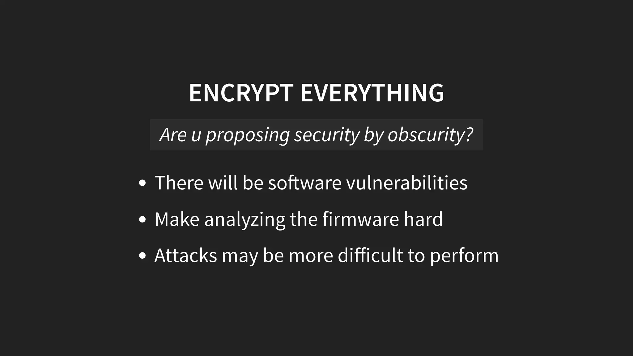 ENCRYPT EVERYTHING
There will be so ware vulnerabilities
Make analyzing the firmware hard
Attacks may be more diﬀicult to perform
Are u proposing security by obscurity?
 