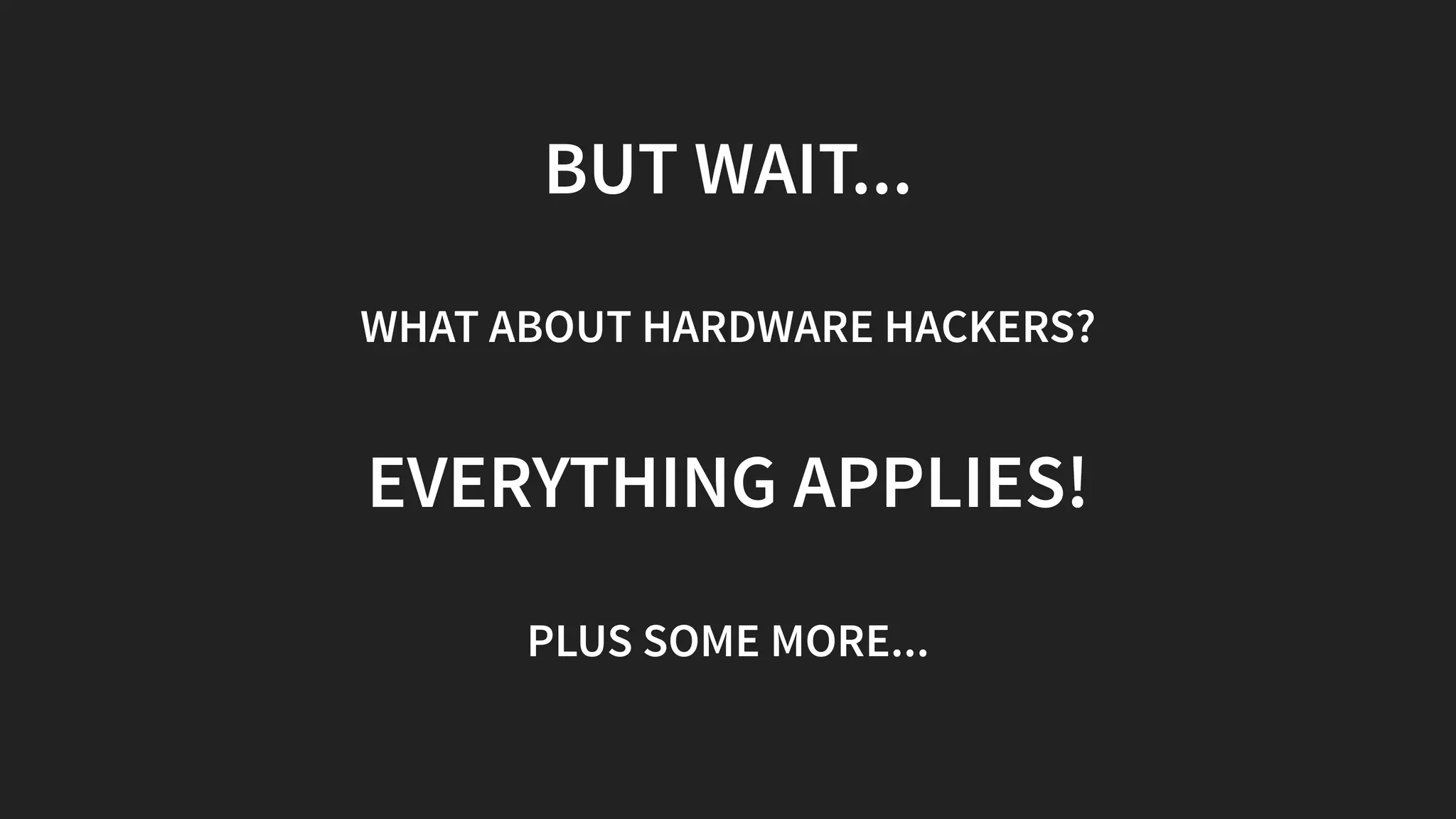 BUT WAIT...
WHAT ABOUT HARDWARE HACKERS?
EVERYTHING APPLIES!
PLUS SOME MORE...
 