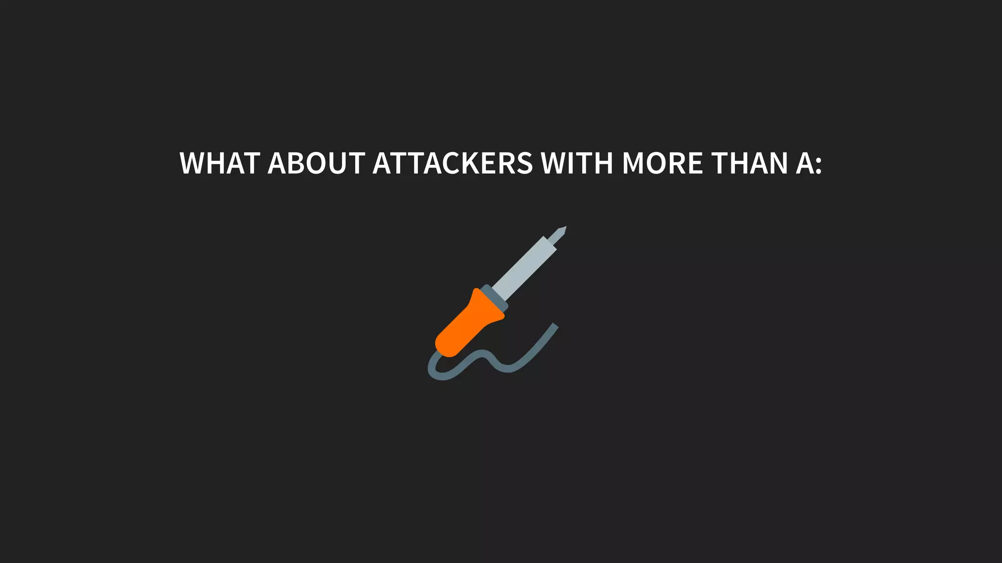 WHAT ABOUT ATTACKERS WITH MORE THAN A:
 