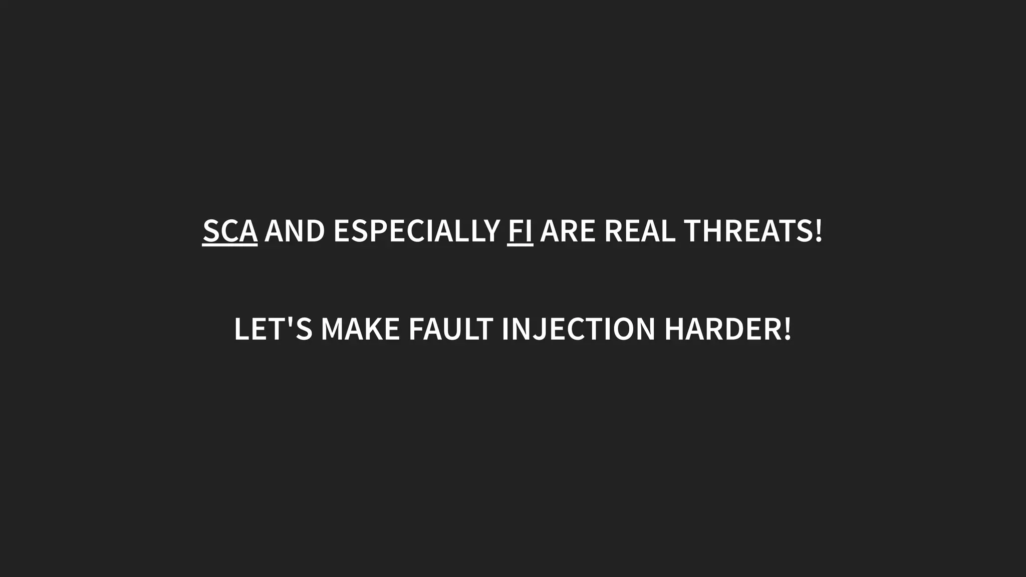 SCA AND ESPECIALLY FI ARE REAL THREATS!
LET'S MAKE FAULT INJECTION HARDER!
 