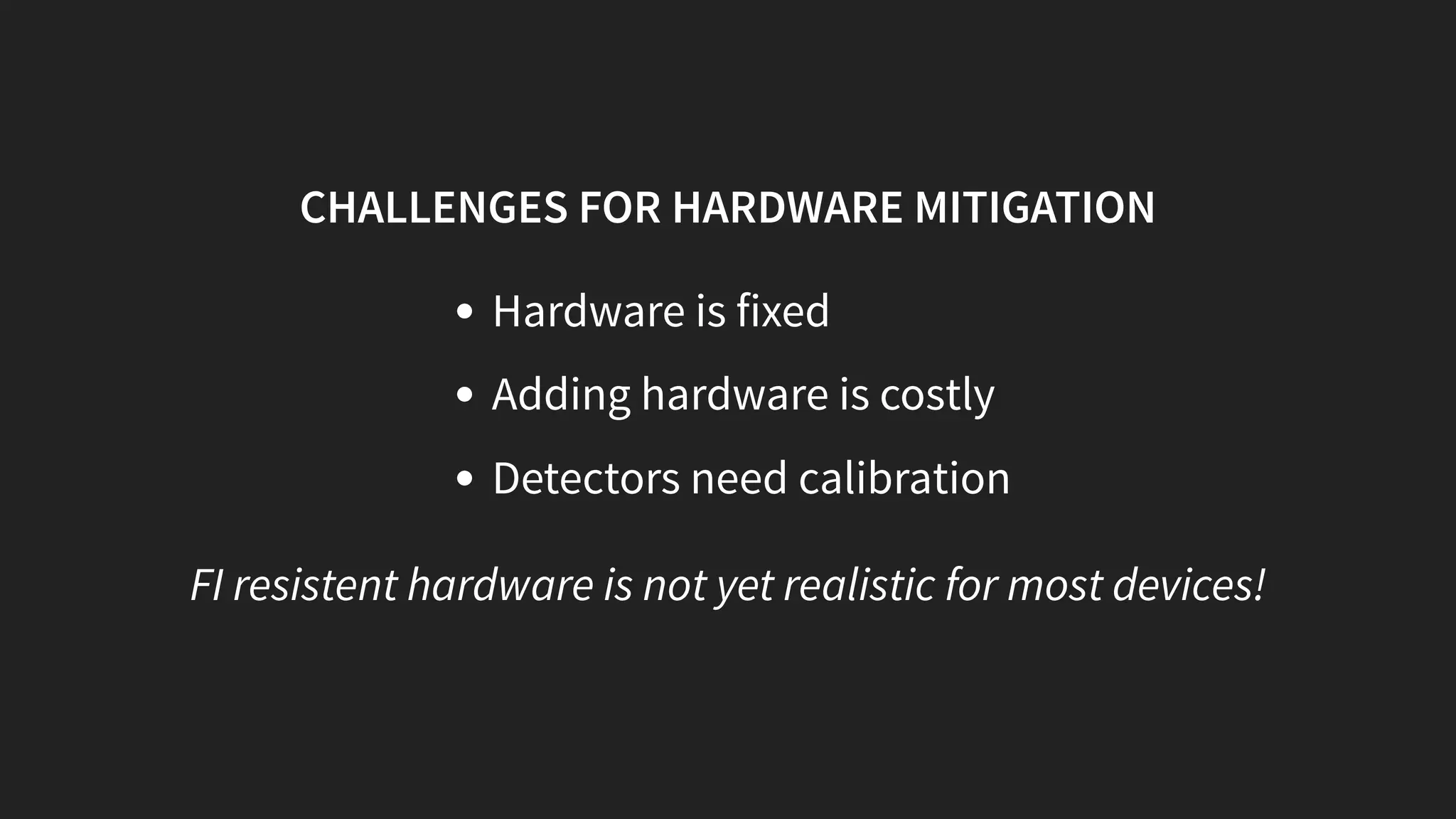 CHALLENGES FOR HARDWARE MITIGATION
Hardware is fixed
Adding hardware is costly
Detectors need calibration
FI resistent hardware is not yet realistic for most devices!
 