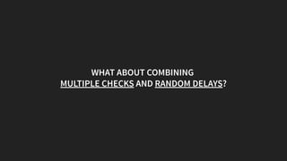 WHAT ABOUT COMBINING
MULTIPLE CHECKS AND RANDOM DELAYS?
 