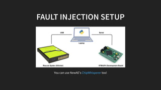 FAULT INJECTION SETUP
Laptop
Riscure Spider (Glitcher)
USB Serial
STM32F4 Development Board
You can use NewAE's too!ChipWhisperer
 