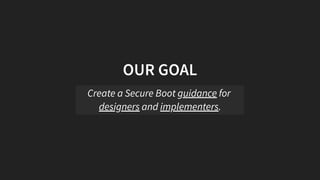 OUR GOAL
Create a Secure Boot guidance for
designers and implementers.
 