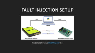 FAULT INJECTION SETUP
Laptop
Riscure Spider (Glitcher)
USB Serial
STM32F4 Development Board
Voltage
Reset
You can use NewAE's too!ChipWhisperer
 