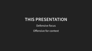 THIS PRESENTATION
Defensive focus
Oﬀensive for context
 