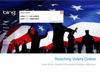 Reaching Voters Online Cyrus Krohn, Director & Executive Producer, MSN.com 