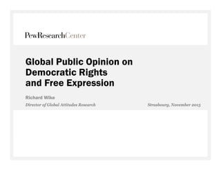 Global Public Opinion on
Democratic Rights
and Free Expression
Richard Wike
Director of Global Attitudes Research Strasbourg, November 2015
 