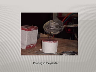 Pouring in the pewter.
 