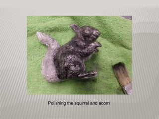 Polishing the squirrel and acorn
 