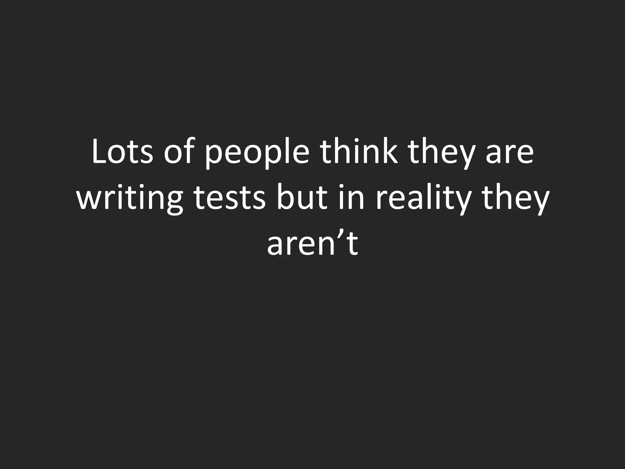 Lots of people think they are
writing tests but in reality they
             aren’t
 