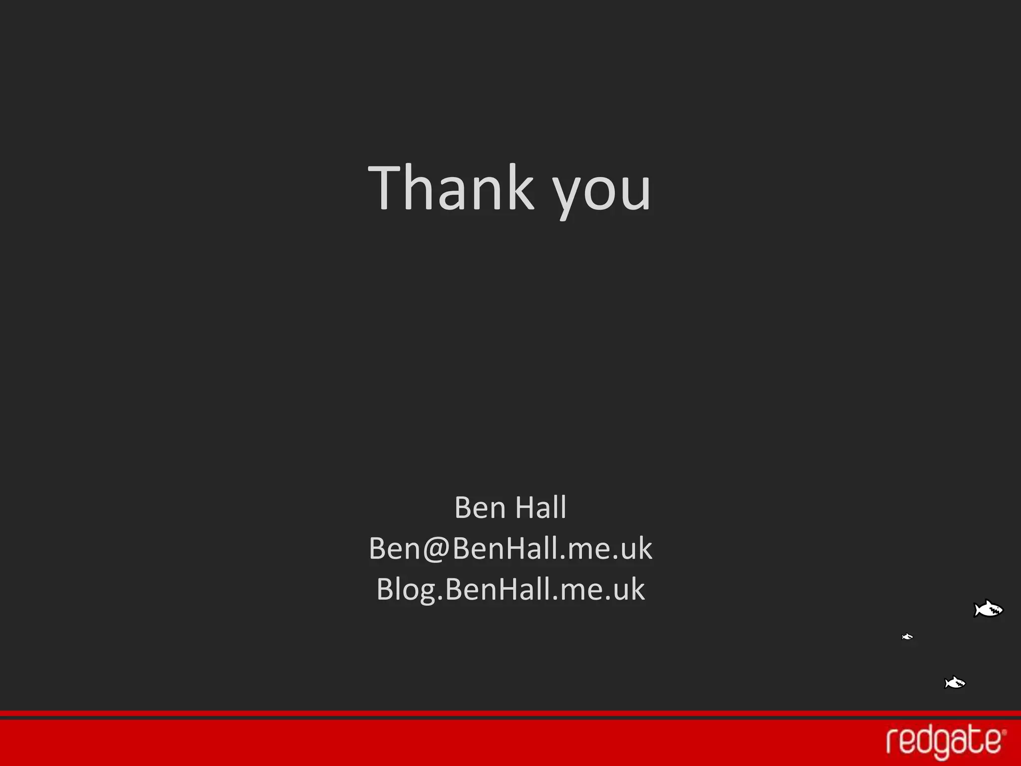Thank you



     Ben Hall
Ben@BenHall.me.uk
Blog.BenHall.me.uk
 
