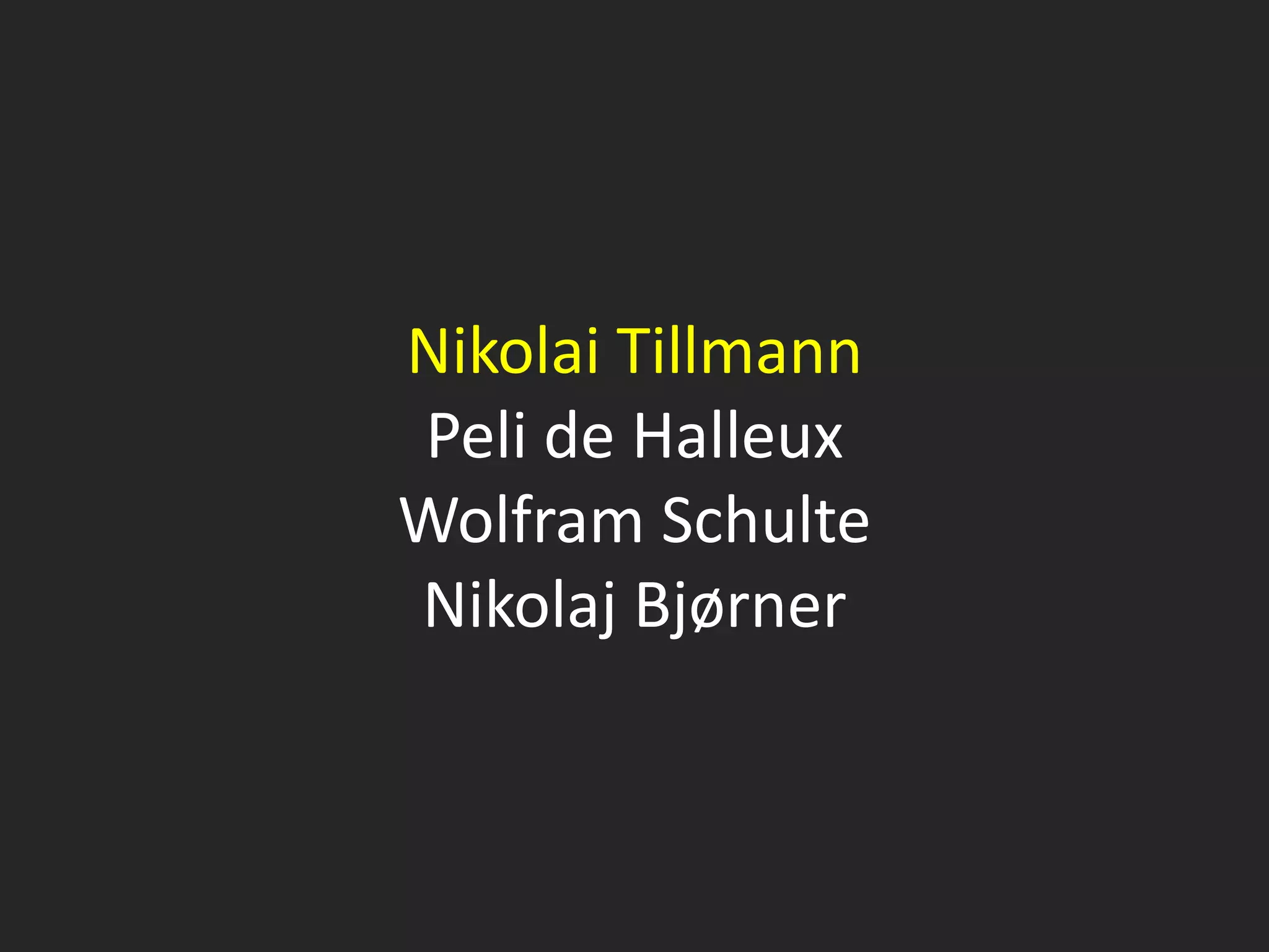 Nikolai Tillmann
Peli de Halleux
Wolfram Schulte
Nikolaj Bjørner
 