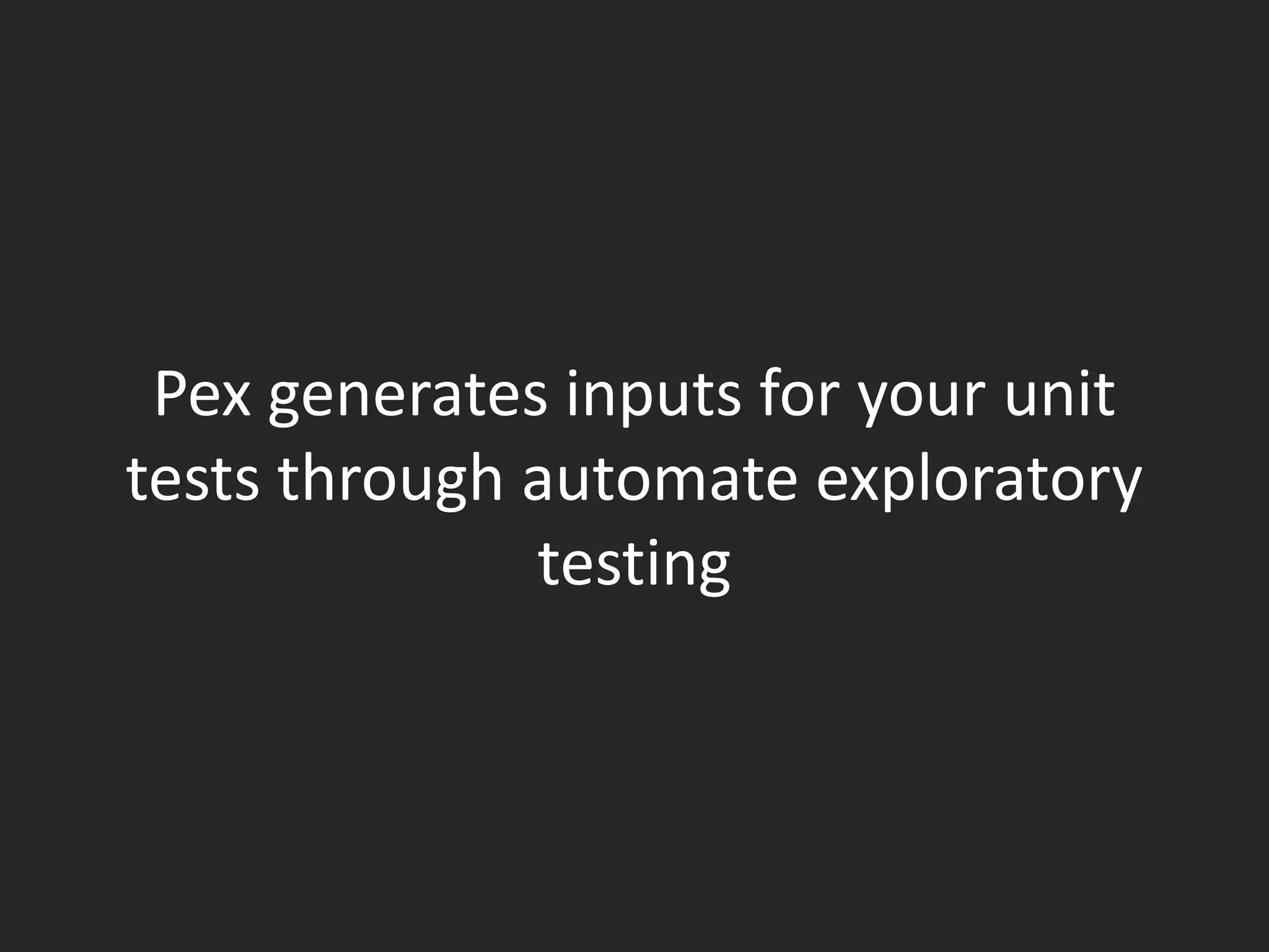 Pex generates inputs for your unit
tests through automate exploratory
              testing
 
