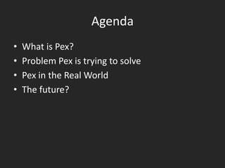 Agenda
•   What is Pex?
•   Problem Pex is trying to solve
•   Pex in the Real World
•   The future?
 