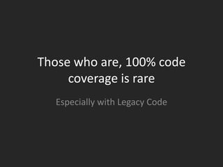 Those who are, 100% code
     coverage is rare
  Especially with Legacy Code
 