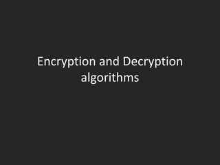 Encryption and Decryption
        algorithms
 