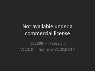 Not available under a
  commercial license
     VS2008 == Research
VS2010 == Same as VS2010 CTP
 