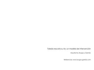 Toledo rescata su rio: un modelo de intervención
Arquitectos: Burgos y Garrido

Referencias: www.burgos-garrido.com

 