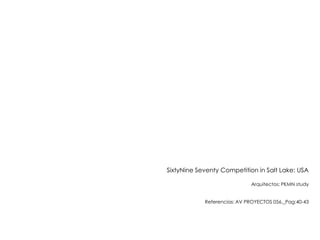 SixtyNine Seventy Competition in Salt Lake: USA
Arquitectos: PKMN study
Referencias: AV PROYECTOS 056._Pag:40-43

 