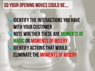 so your opening moves could be….
	
  
	
  
	
  	
  

!  Identify the interactions you have
with your customer
!  Note whet...