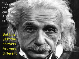“It’s true
the
questions
Are the
same…



But this
year the
answers
Are very
different
 