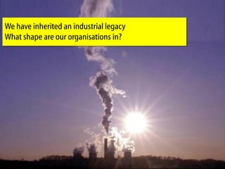 We have inherited an industrial legacy
What shape are our organisations in?
 
