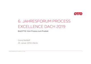 6. JAHRESFORUM PROCESS
EXCELLENCE DACH 2019
BI@OTTO: Vom Prozess zum Produkt
Conny Dethloff (OTTO GmbH & CO. KG) 1
Conny Dethloff
29. Januar 2019 in Berlin
 