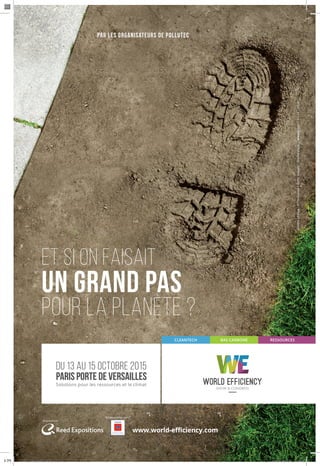 14:23
Créditsphotos:©Thinkstock/Gettyimages/Shutterstock -aressy.com-11/14-9409
CLEANTECH BAS CARBONE RESSOURCES
DU 13 AU 15 OCTOBRE 2015
PARIS PORTE DE VERSAILLES
Solutions pour les ressources et le climat
Organisé par :
En association avec :
www.world-eﬃciency.com
PAR LES ORGANISATEURS DE POLLUTEC
Et si on fAIsait
un grand pas
pour la planète ?
pub_160x240_fr.indd 1 26/01/2015 14:50
 