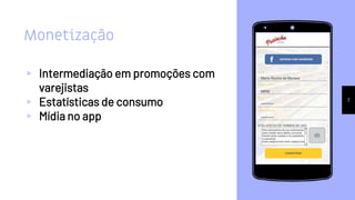 Monetização
▹ Intermediação em promoções com
varejistas
▹ Estatísticas de consumo
▹ Mídia no app
7
 