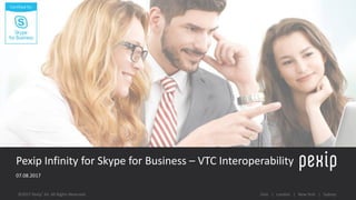 07.08.2017
1
Oslo | London | New York | Sydney©2017 Pexip® AS. All Rights Reserved.
Pexip Infinity for Skype for Business – VTC Interoperability
 
