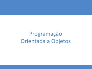 Programação
Orientada a Objetos
 