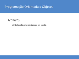 Atributos
Programação Orientada a Objetos
Atributos são características de um objeto.
 