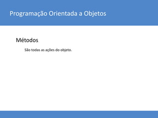 Métodos
Programação Orientada a Objetos
São todas as ações do objeto.
 