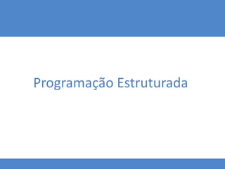Programação Estruturada
 
