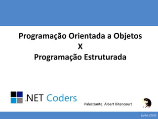 Programação Orientada a Objetos
X
Programação Estruturada
Palestrante: Albert Bitencourt
Junho /2015
 