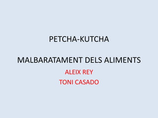 PETCHA-KUTCHA

MALBARATAMENT DELS ALIMENTS
           ALEIX REY
         TONI CASADO
 