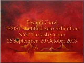 Peyami Gurel
"EXIST" Entitled Solo Exhibition
NYC Turkish Center
26 September- 20 October 2013
 