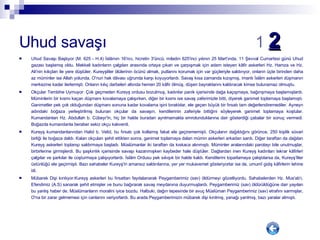 Uhud savaşı  1   2   Uhud Savaşı Başlıyor (M. 625 - H.4) İslâmın 16'ncı, hicretin 3'üncü, miladın 625'inci yılının 25 Mart'ında, 11 Şevval Cumartesi günü Uhud gazası başlamış oldu. Mekkeli kadınların çalgıları arasında ortaya çıkan ve çarpışmak için adam isteyen kâfir askerleri Hz. Hamza ve Hz. Ali'nin kılıçları ile yere düştüler. Kureyşliler ölülerinin öcünü almak, putlarını korumak için var güçleriyle saldırıyor, onların üçte birinden daha az müminler ise Allah yolunda, O'nun hak dâvası uğrunda karşı koyuyorlardı. Savaş kısa zamanda kızışmış, imanlı İslâm askerleri düşmanın merkezine kadar ilerlemişti. Onların kılıç darbeleri altında hemen 20 kâfir ölmüş, düşen bayraklarını kaldıracak kimse bulunamaz olmuştu. Okçular Tembihe Uymuyor: Çok geçmeden Kureyş ordusu bozulmuş, kadınlar panik içerisinde dağa kaçışmaya, bağırışmaya başlamışlardı. Müminlerin bir kısmı kaçan düşmanı kovalamaya çalışırken, diğer bir kısmı ise savaş zaferimizle bitti, diyerek ganimet toplamaya başlamıştı. Ganimetler pek çok olduğundan düşmanı sonuna kadar kovalama işini bıraktılar, ele geçen büyük bir fırsatı tam değerlendiremediler. Ayneyn adındaki boğaza yerleştirilmiş bulunan okçular da savaşın, kendilerinin zaferiyle bittiğini söyleyerek ganimet toplamaya koştular. Kumandanları Hz. Abdullah b. Cübeyr'in, hiç bir halde buradan ayrılmamakla emrolunduklarına dair gösterdiği çabalar bir sonuç vermedi. Boğazda kumandanla beraber sekiz okçu kalıverdi. Kureyş kumandanlarından Halid b. Velid, bu fırsatı çok kollamış fakat ele geçirememişti. Okçuların dağıldığını görünce, 250 kişilik süvari birliği ile boğaza daldı. Kalan okçuları şehit ettikten sonra, ganimet toplamaya dalan mümin askerleri arkadan sardı. Diğer taraftan da dağılan Kureyş askerleri toplanıp saldırmaya başladı. Müslümanlar iki taraftan da kıskaca alınmıştı. Müminler aralarındaki parolayı bile unutmuşlar, birbirlerine girmişlerdi. Bu şaşkınlık içerisinde savaşı kazanmışken kaybeder hale düştüler. Dağlardan inen Kureyş kadınları tekrar kâfirleri çalgılar ve şarkılar ile coşturmaya çalışıyorlardı. İslâm Ordusu pek sıkışık bir halde kaldı. Kendilerini toparlamaya çalıştılarsa da, Kureyş’liler üstünlüğü ele geçirmişti. Bazı sahabeler Kureyş'in amansız saldırılarına, yer yer mukavemet gösteriyorlar ise de, umumî gidiş kâfirlerin lehine idi. Mübarek Dişi kırılıyor:Kureyş askerleri bu fırsattan faydalanarak Peygamberimiz (sav) öldürmeyi gözetliyordu. Sahabelerden Hz. Mus'ab'ı, Efendimiz (A.S) sanarak şehit etmişler ve bunu bağırarak savaş meydanına duyurmuşlardı. Peygamberimiz (sav) öldürüldüğüne dair yayılan bu yanlış haber de, Müslümanların moralini iyice bozdu. Halbuki, dağın tepesinde bir avuç Müslüman Peygamberimiz (sav) etrafını sarmışlar, O'na bir zarar gelmemesi için canlarını veriyorlardı. Bu arada Peygamberimizin mübarek dişi kırılmış, yanağı yarılmış, bazı yaralar almıştı. 