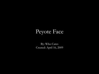 Peyote Face
By: Who Cares
Created: April 16, 2009
 