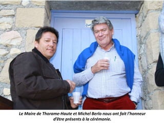 Le Maire de Thorame-Haute et Michel Berlo nous ont fait l’honneur
d’être présents à la cérémonie.
 