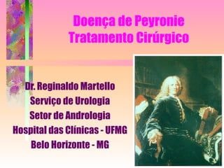 Doença de Peyronie Tratamento Cirúrgico Dr. Reginaldo Martello Serviço de Urologia Setor de Andrologia Hospital das Clínicas - UFMG Belo Horizonte - MG 