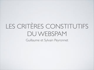 LES CRITÈRES CONSTITUTIFS
DU WEBSPAM
Guillaume et Sylvain Peyronnet
 