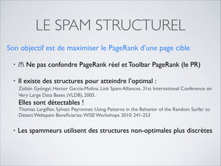 LE SPAM STRUCTUREL
Son objectif est de maximiser le PageRank d’une page cible	

• /! Ne pas confondre PageRank réel et Too...