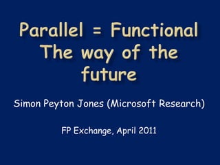 Simon Peyton Jones (Microsoft Research)

         FP Exchange, April 2011
 