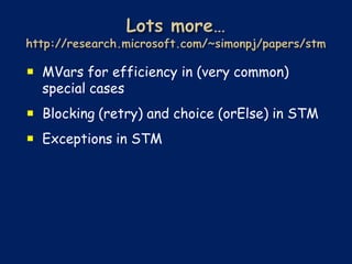  MVars for efficiency in (very common)
  special cases
 Blocking (retry) and choice (orElse) in STM
 Exceptions in STM
 
