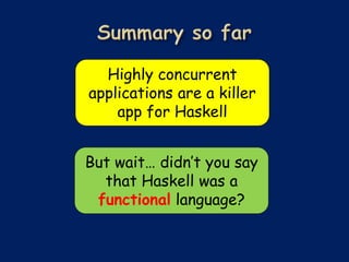 Highly concurrent
applications are a killer
    app for Haskell


But wait… didn’t you say
  that Haskell was a
 functional language?
 
