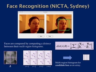 Faces are compared by computing a distance               1 R         v              v
                                              dist(A,B)  
                                                                               A         B
between their multi-region histograms.                               h              h
                                                         R r1             r          r
                                                                                               1




                                     
                                             Multi-region histogram for
                                             candidate face as an array.
    A             r=1    r=2   r=3    r=4
 