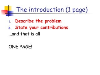 The introduction (1 page)
1.  Describe the problem
2. State your contributions

...and that is all

ONE PAGE!
 
