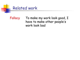 Related work

Fallacy   To make my work look good, I
          have to make other people’s
          work look bad
 